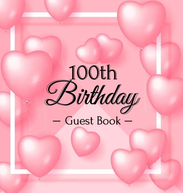 100th Birthday Guest Book: Keepsake Gift for Men and Women Turning 100 - Hardback with Funny Pink Balloon Hearts Themed Decorations & Supplies, Person - Hardcover
