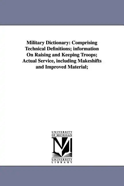 Military Dictionary: Comprising Technical Definitions; information On Raising and Keeping Troops; Actual Service, including Makeshifts and - Paperback