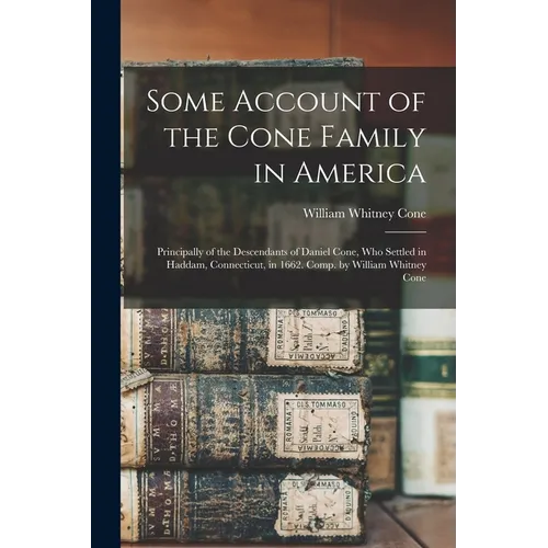Some Account of the Cone Family in America: Principally of the Descendants of Daniel Cone, Who Settled in Haddam, Connecticut, in 1662. Comp. by Willi - Paperback