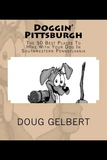 Doggin' Pittsburgh: The 50 Best Places To Hike With Your Dog In Southwest Pennsylvania - Paperback