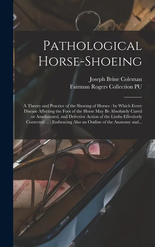 Pathological Horse-shoeing: a Theory and Practice of the Shoeing of Horses: by Which Every Disease Affecting the Foot of the Horse May Be Absolute - Hardcover