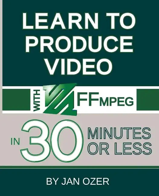 Learn to Produce Videos with FFmpeg: In Thirty Minutes or Less - Paperback