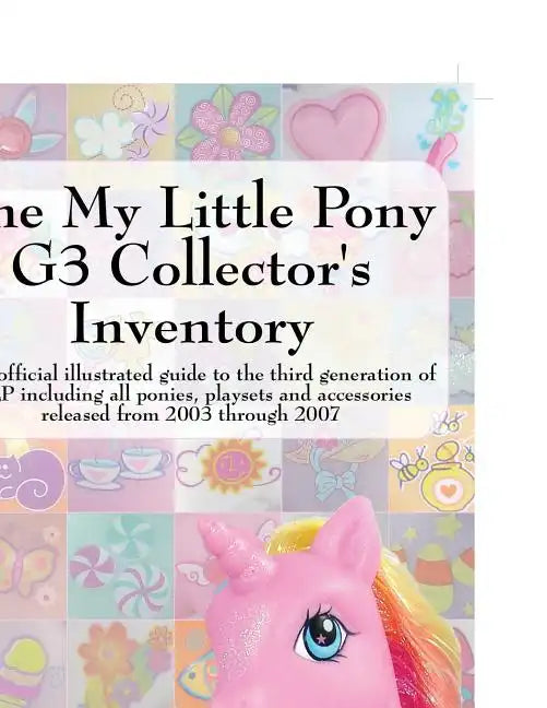 The My Little Pony G3 Collector's Inventory: An Unofficial Illustrated Guide to the Third Generation of Mlp Including All Ponies, Playsets and Accesso - Paperback