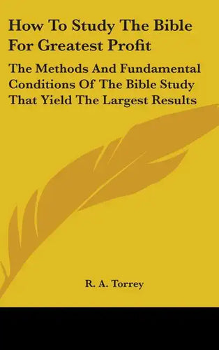 How To Study The Bible For Greatest Profit: The Methods And Fundamental Conditions Of The Bible Study That Yield The Largest Results - Hardcover