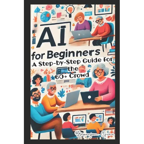 AI for Beginners - A Step-by-Step Guide for the 60+ Crowd: Discover the Future of Technology - Paperback