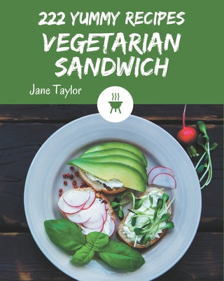 222 Yummy Vegetarian Sandwich Recipes: A Yummy Vegetarian Sandwich Cookbook that Novice can Cook - Paperback