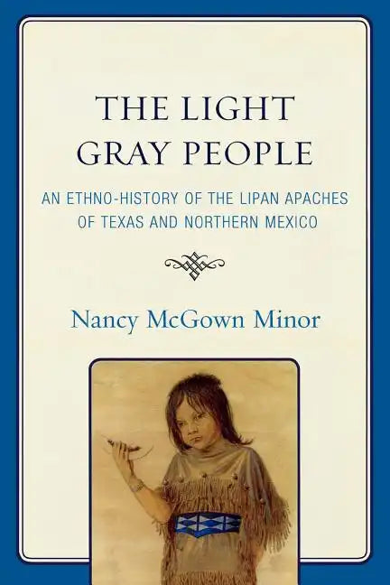 The Light Gray People: An Ethno-History of the Lipan Apaches of Texas and Northern Mexico - Paperback