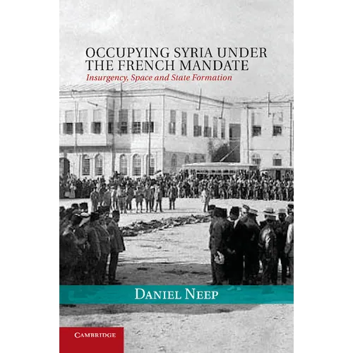 Occupying Syria Under the French Mandate: Insurgency, Space and State Formation - Paperback