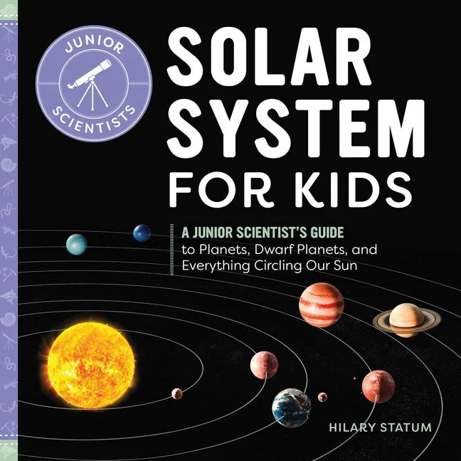 Solar System for Kids: A Junior Scientist's Guide to Planets, Dwarf Planets, and Everything Circling Our Sun - Paperback