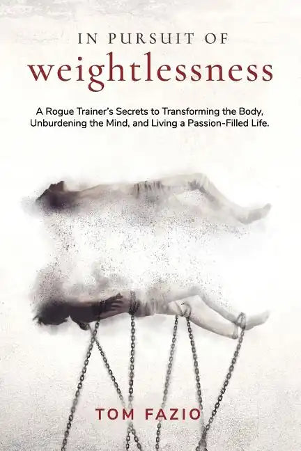 In Pursuit of Weightlessness: A Rogue Trainer's Secrets to Transforming the Body, Unburdening the Mind, and Living a Passion-Filled Life - Paperback