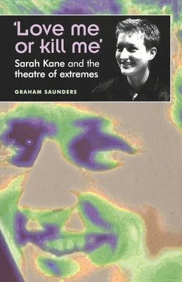 'Love Me or Kill Me': Sarah Kane and the Theatre of Extremes - Paperback