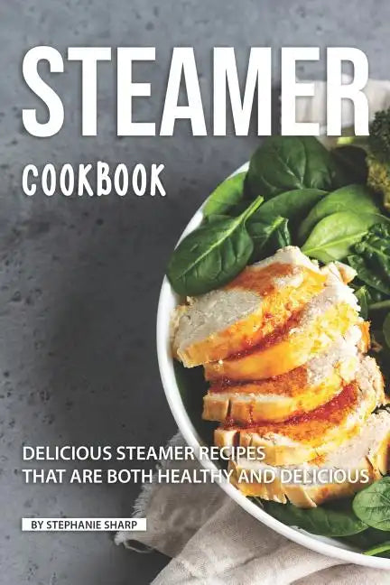 Steamer Cookbook: Delicious Steamer Recipes that are Both Healthy and Delicious - Paperback