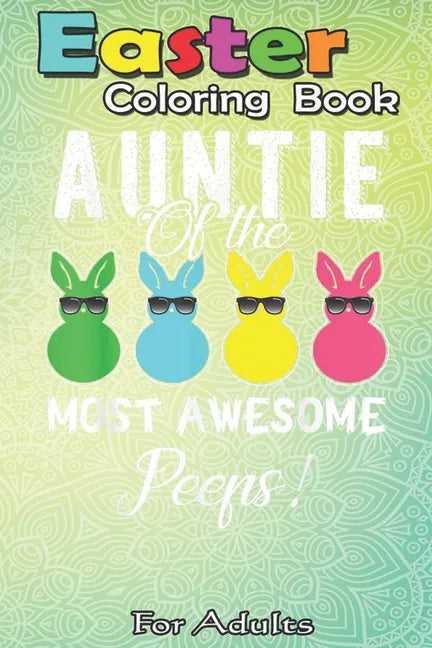 Easter Coloring Book For Adults: auntie of the most awesome peeps An Adult Easter Coloring Book For Teens & Adults - Great Gifts with Fun, Easy, and R - Paperback