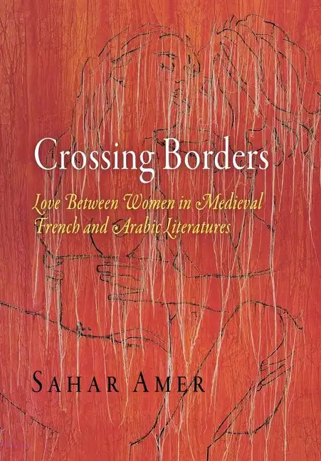 Crossing Borders: Love Between Women in Medieval French and Arabic Literatures - Hardcover