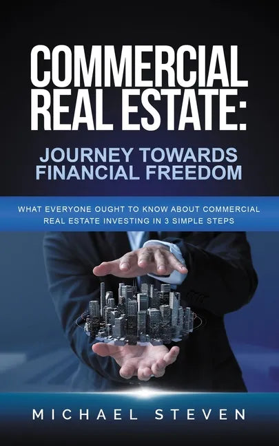 Commercial Real Estate: Journey Towards Financial Freedom: What Everyone Ought To Know About Commercial Real Estate Investing in 3 Simple Step - Paperback
