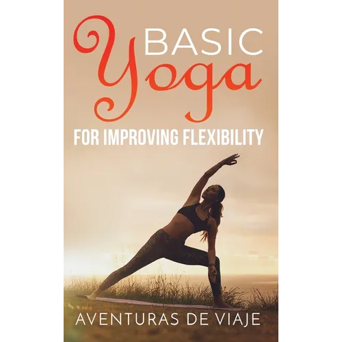 Basic Yoga for Improving Flexibility: Yoga Flexibility and Strength Sequences - Hardcover