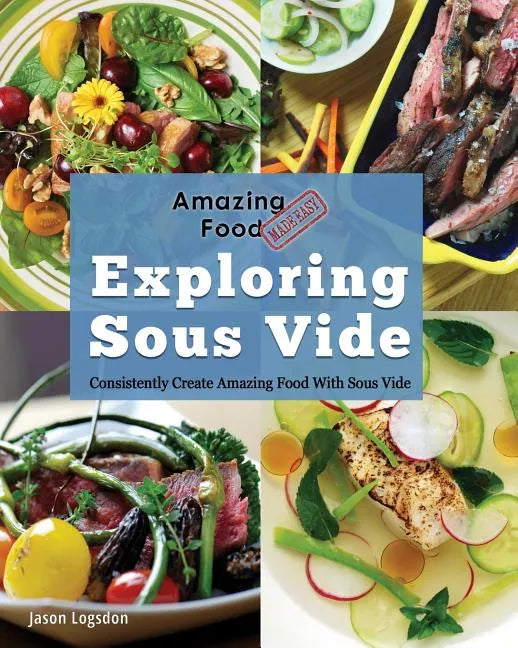 Amazing Food Made Easy: Exploring Sous Vide: Consistently Create Amazing Food with Sous Vide - Paperback