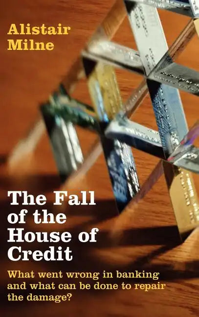 The Fall of the House of Credit: What Went Wrong in Banking and What Can Be Done to Repair the Damage? - Hardcover