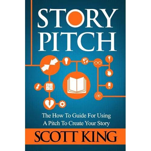 Story Pitch: The How to Guide for Using a Pitch to Create Your Story - Paperback