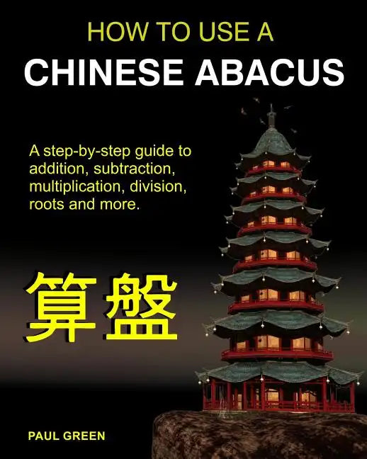 How To Use A Chinese Abacus: A step-by-step guide to addition, subtraction, multiplication, division, roots and more. - Paperback