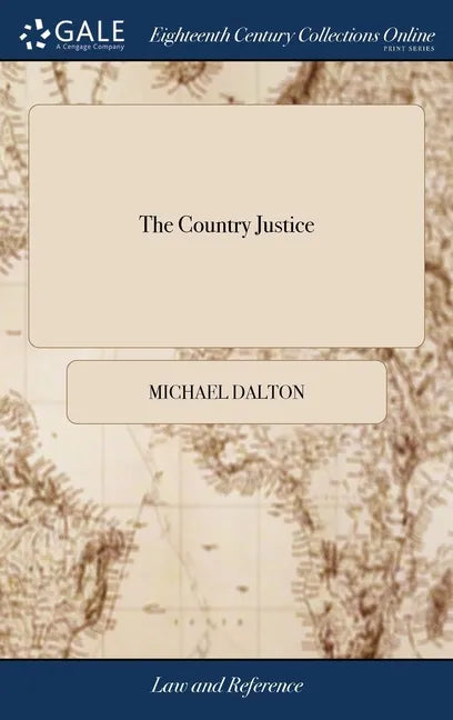 The Country Justice: Containing the Practice of the Justices of the Peace, as Well in, as out of the Sessions Gathered for the Better Help - Hardcover
