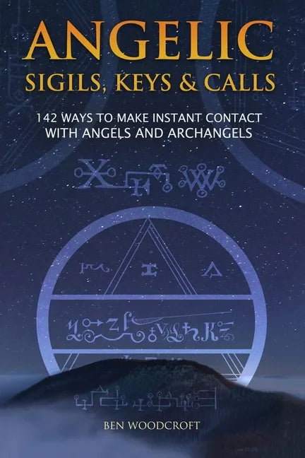 Angelic Sigils, Keys and Calls: 142 Ways to Make Instant Contact with Angels and Archangels - Paperback