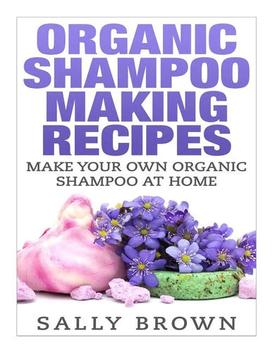 Organic Shampoo Making Recipes - Make Your Own Organic Shampoo at Home - Paperback