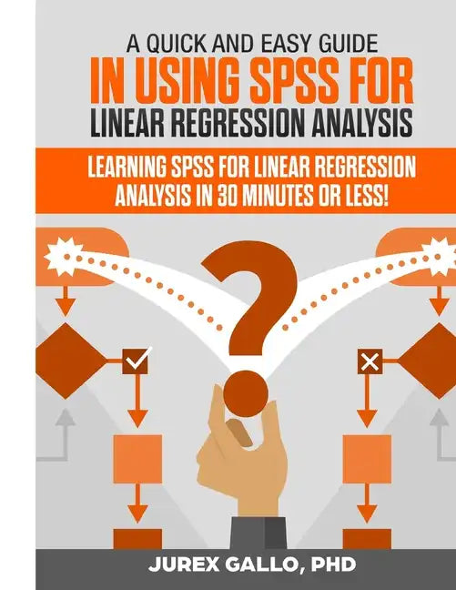 A Quick and Easy Guide in Using SPSS for Linear Regression Analysis: Learning SPSS for Linear Regression Analysis in 30 Minutes or Less! - Paperback