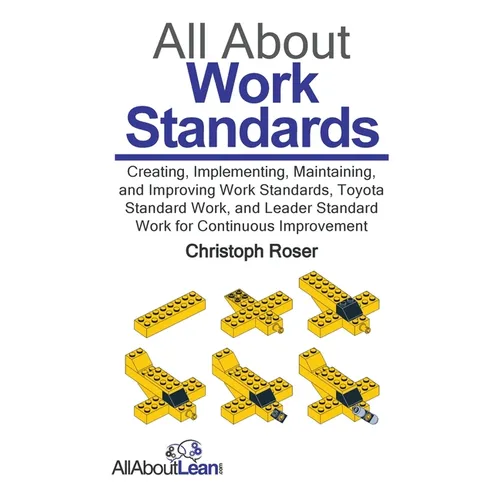 All About Work Standards: Creating, Implementing, Maintaining, and Improving Work Standards, Toyota Standard Work, and Leader Standard Work for - Hardcover