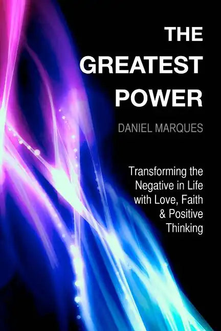 The Greatest Power: Transforming the Negative in Life with Love, Faith and Positive Thinking - Paperback