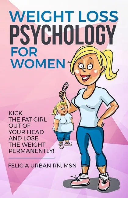Weight Loss Psychology for Women: Kick the Fat Girl Out of Your Head and Lose the Weight Permanently! - Paperback