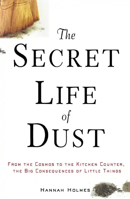 The Secret Life of Dust: From the Cosmos to the Kitchen Counter, the Big Consequences of Little Things - Paperback