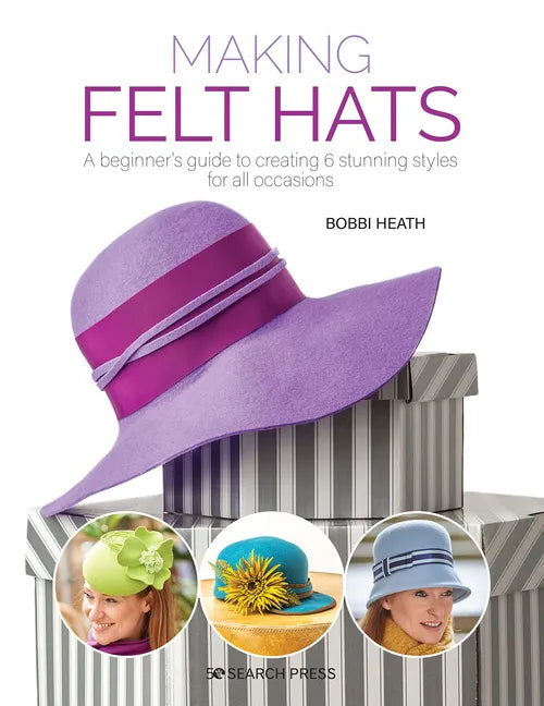 Making Felt Hats: A Beginners Guide to Creating 6 Stunning Styles for All Occasions - Paperback