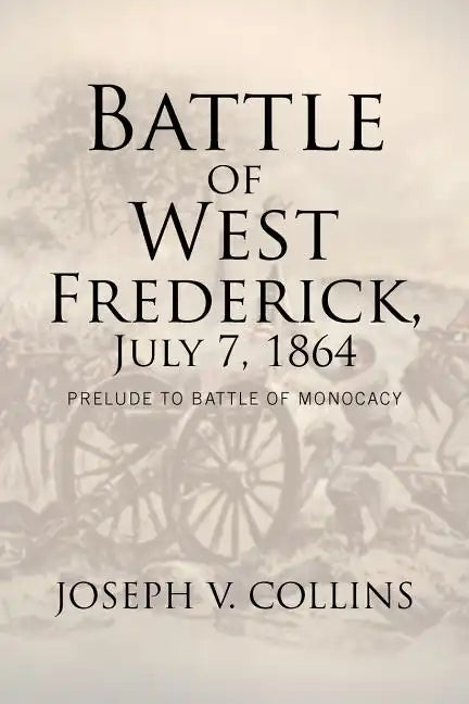 Battle of West Frederick, July 7, 1864: Prelude to Battle Of Monocacy - Paperback