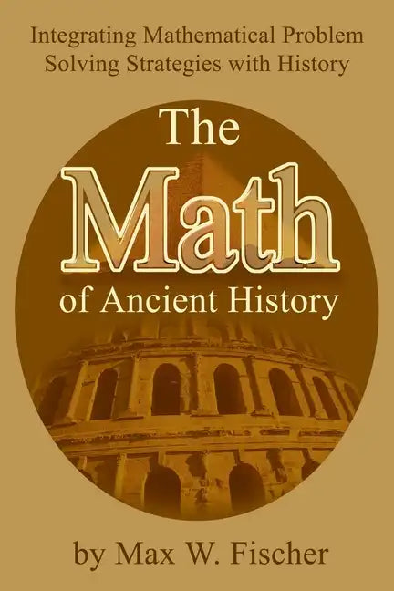 The Math of Ancient History: Integrating Mathematical Problem Solving Strategies with History - Paperback