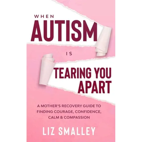 When Autism Is Tearing You Apart: A Mother's Recovery Guide To Finding Courage, Confidence, Calm & Compassion - Paperback
