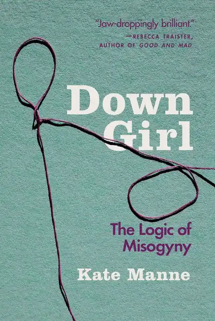 Down Girl: The Logic of Misogyny - Paperback