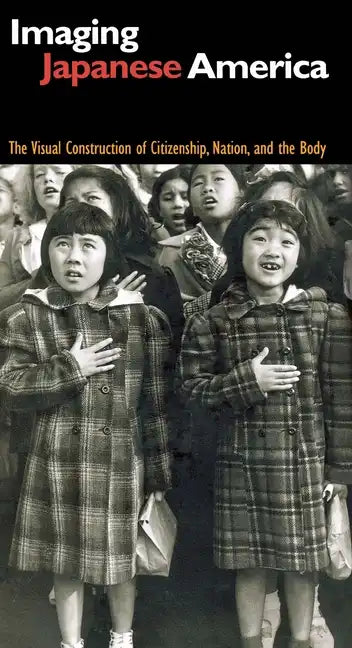 Imaging Japanese America: The Visual Construction of Citizenship, Nation, and the Body - Paperback