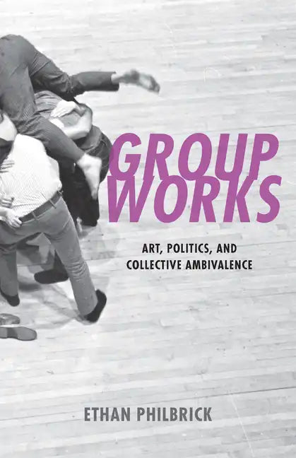 Group Works: Art, Politics, and Collective Ambivalence - Paperback