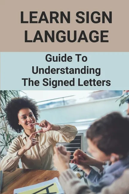 Learn Sign Language: Guide To Understanding The Signed Letters: Children Automatically Learn Sign Language - Paperback