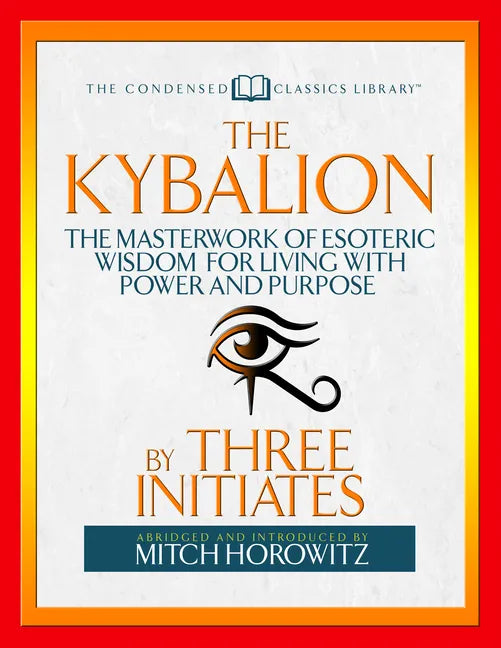 The Kybalion (Condensed Classics): The Masterwork of Esoteric Wisdom for Living with Power and Purpose - Paperback