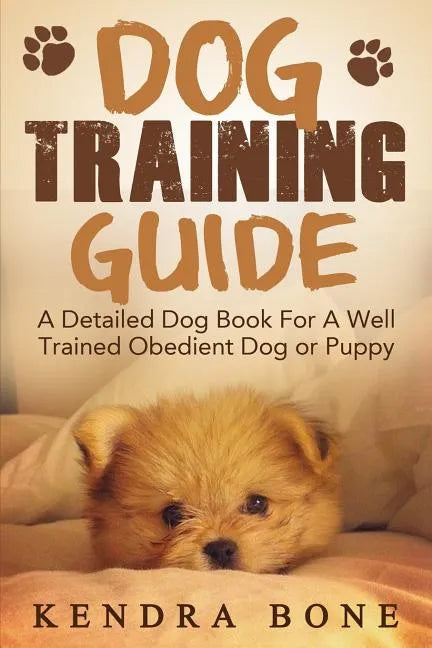 Dog Training Guide: A Detailed Training Dog Book For A Well Trained Obedient Dog or Puppy With Skills For Obedience Training, Dog Aggressi - Paperback