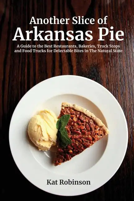 Another Slice of Arkansas Pie: A Guide to the Best Restaurants, Bakeries, Truck Stops and Food Trucks for Delectable Bites in The Natural State - Paperback