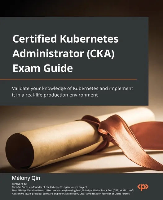 Certified Kubernetes Administrator (CKA) Exam Guide: Validate your knowledge of Kubernetes and implement it in a real-life production environment - Paperback
