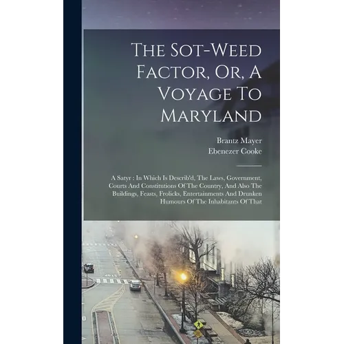 The Sot-weed Factor, Or, A Voyage To Maryland: A Satyr: In Which Is Describ'd, The Laws, Government, Courts And Constitutions Of The Country, And Also - Hardcover