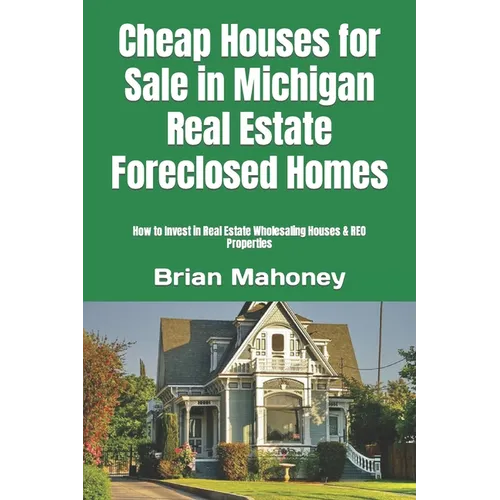 Cheap Houses for Sale in Michigan Real Estate Foreclosed Homes: How to Invest in Real Estate Wholesaling Houses & REO Properties - Paperback