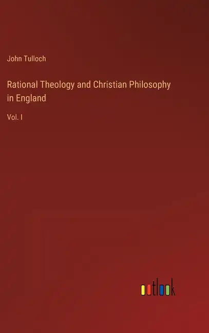 Rational Theology and Christian Philosophy in England: Vol. I - Hardcover