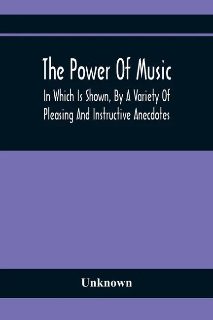 The Power Of Music: In Which Is Shown, By A Variety Of Pleasing And Instructive Anecdotes, The Effects It Has On Man And Animals - Paperback