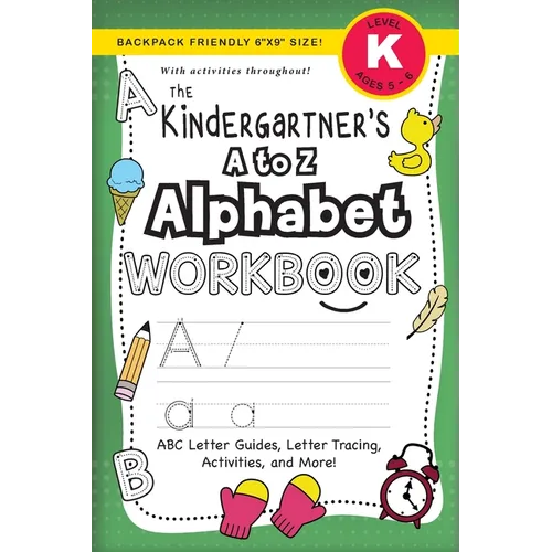 The Kindergartener's A to Z Alphabet Workbook: (Ages 5-6) ABC Letter Guides, Letter Tracing, Activities, and More! (Backpack Friendly 6
