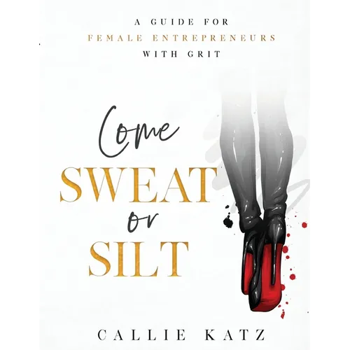 Come Sweat or Silt: A Guide for Female Entrepreneurs with Grit - Paperback